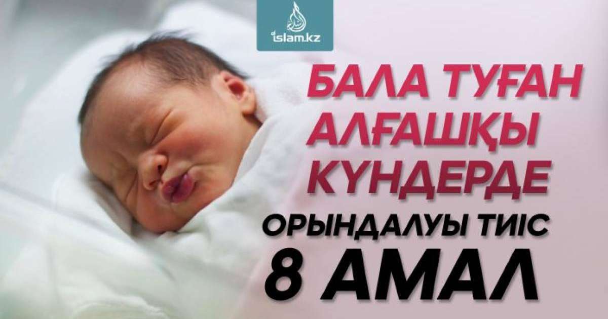 Бала туған алғашқы күндерде орындалуы тиіс 8 амал