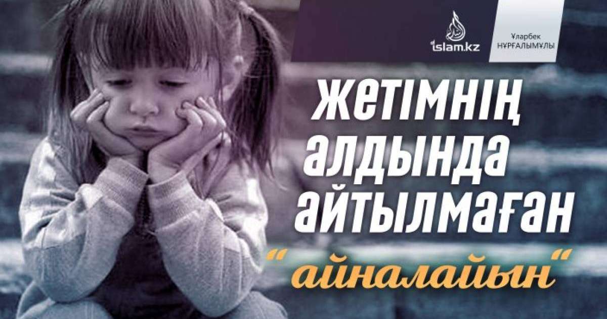 Жетімнің алдында айтылмаған "айналайын" / Ұларбек НҰРҒАЛЫМҰЛЫ