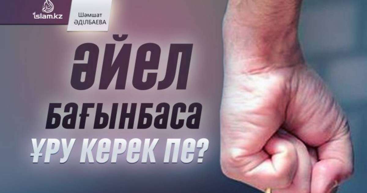 Әйел бағынбаса ұру керек пе? / Шәмшат ӘДІЛБАЕВА