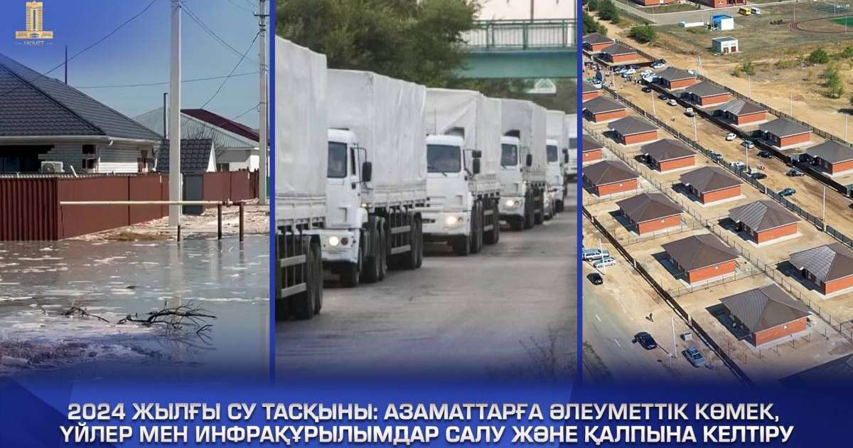 2024 жылғы су тасқыны: азаматтарға әлеуметтік көмек, үйлер мен инфрақұрылымдар салу және қалпына келтіру