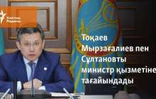 Тоқаев Мырзағалиев пен Сұлтановты министр қызметіне тағайындады