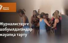 "Жүгенсіздік". Журналистерге шабуылды қалай "тексеріп" жатыр?