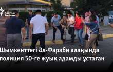 Шымкенттегі Әл-Фараби алаңында полиция 50-ге жуық адамды ұстаған