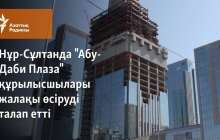 Нұр-Сұлтанда "Абу-Даби Плаза" құрылысшылары жалақы өсіруді талап етті