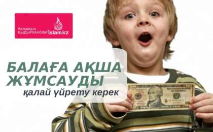 Балаға ақша жұмсауды қалай үйрету керек? / Ақжарқын ҚЫДЫРХАНОВА