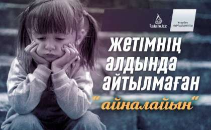 Жетімнің алдында айтылмаған "айналайын" / Ұларбек НҰРҒАЛЫМҰЛЫ