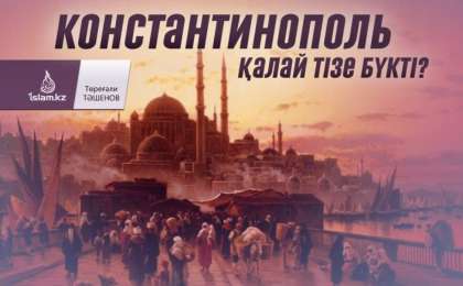 Константинополь қалай тізе бүкті? / Төреғали ТӘШЕНОВ