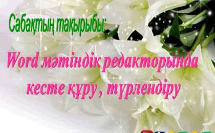 Презентация (слайд): Информатика | Word мәтіндік редакторында кесте құру , түрлендіру