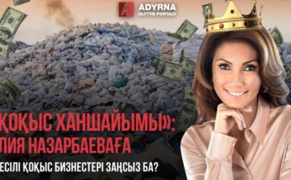 «Қоқыс ханшайымы»: Әлия Назарбаеваға тиесілі қоқыс бизнестері заңсыз ба?