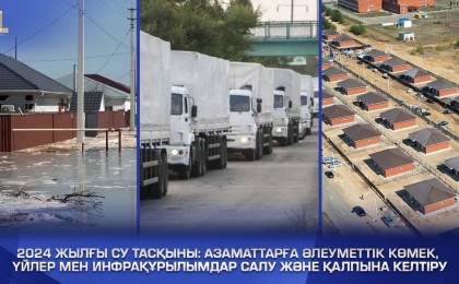 2024 жылғы су тасқыны: азаматтарға әлеуметтік көмек, үйлер мен инфрақұрылымдар салу және қалпына келтіру