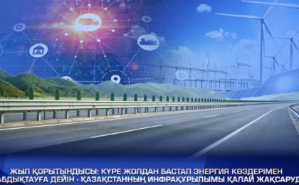 Жыл қорытындысы: Күре жолдан бастап энергия көздерімен жабдықтауға дейін – Қазақстан инфрақұрылымы қалай жақсаруда