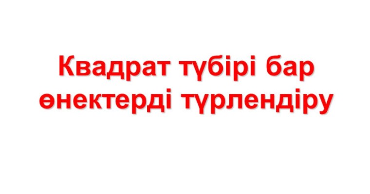 Презентация (слайд): Квадрат түбірі бар өнектерді түрлендіру