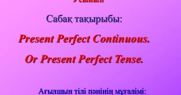 Present Perfect Continuous (open lesson) слайд,презентация - Шет тілі - Презентация на казахском языке - Қазақша презентация