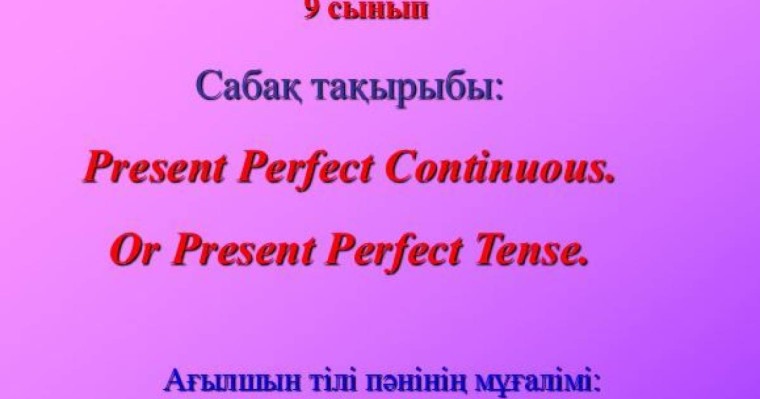 Present Perfect Tense (open lesson) слайд,презентация - Шет тілі - Презентация на казахском языке - Қазақша презентация