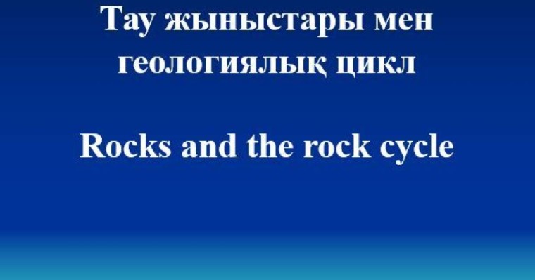 Rocks and the rock cycle слайд,презентация - Шет тілі - Презентация на казахском языке - Қазақша презентация