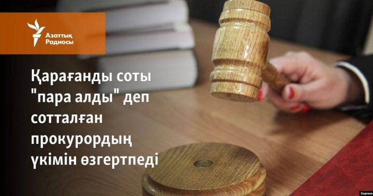 Қарағанды соты "пара алды" деп сотталған прокурордың үкімін өзгертпеді