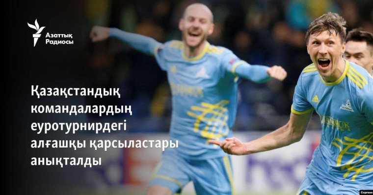 Қазақстандық командалардың еуротурнирдегі алғашқы қарсыластары анықталды