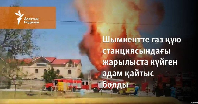 Шымкентте газ құю станциясындағы жарылыста күйген адам қайтыс болды