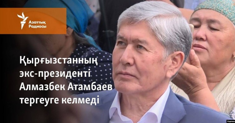 Қырғызстанның экс-президенті Алмазбек Атамбаев тергеуге келмеді