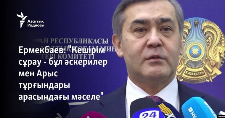 Ермекбаев: "Кешірім сұрау - бұл әскерилер мен Арыс тұрғындары арасындағы мәселе"