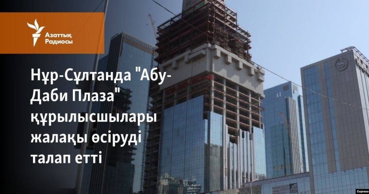 Нұр-Сұлтанда "Абу-Даби Плаза" құрылысшылары жалақы өсіруді талап етті