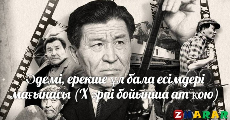 Қазақша Есімдер мағынасы жинағы
		Әдемі, ерекше ұл бала есімдері мағынасы (Х әрпі бойынша ат қою)