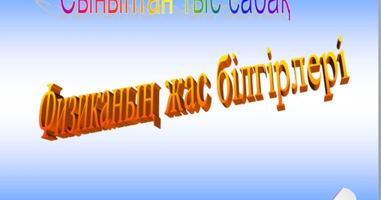 Презентация (слайд): Физиканың жас білгірлері