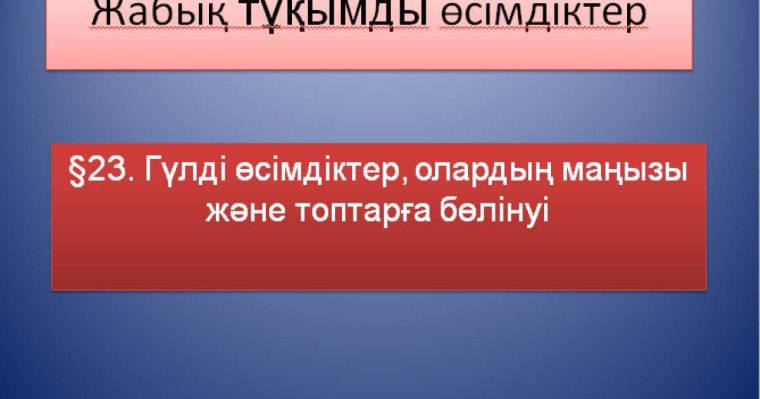 Презентация (слайд): Гүлді өсімдіктер, олардың маңызы және топтарға бөлінуі