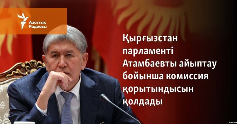 Қырғызстан парламенті Атамбаевты айыптау бойынша комиссия қорытындысын қолдады