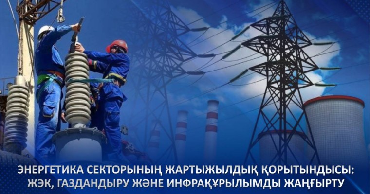 Энергетика секторының жартыжылдық қорытындысы: ЖЭК, газдандыру және инфрақұрылымды жаңғырту