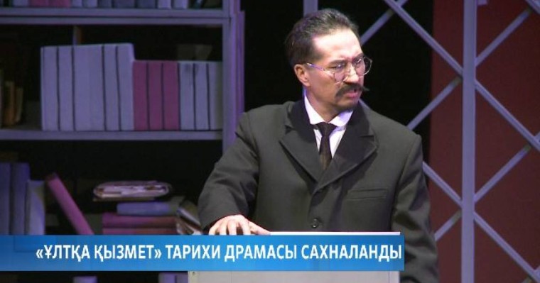 «Ұлтқа қызмет» тарихи драмасы сахналанды