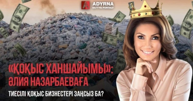 «Қоқыс ханшайымы»: Әлия Назарбаеваға тиесілі қоқыс бизнестері заңсыз ба?