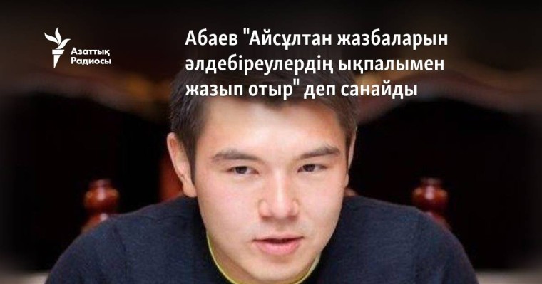 Абаев "Айсұлтан жазбаларын әлдебіреулердің ықпалымен жазып отыр" деп санайды