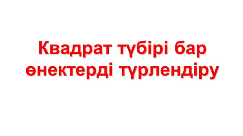 Презентация (слайд): Квадрат түбірі бар өнектерді түрлендіру