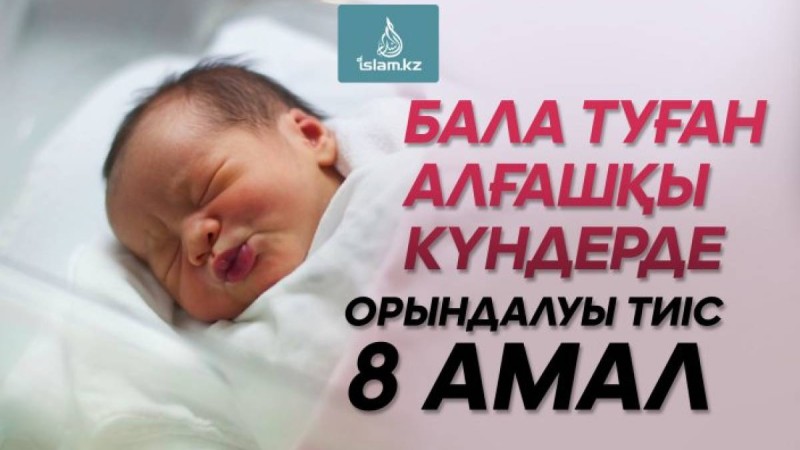 Бала туған алғашқы күндерде орындалуы тиіс 8 амал
