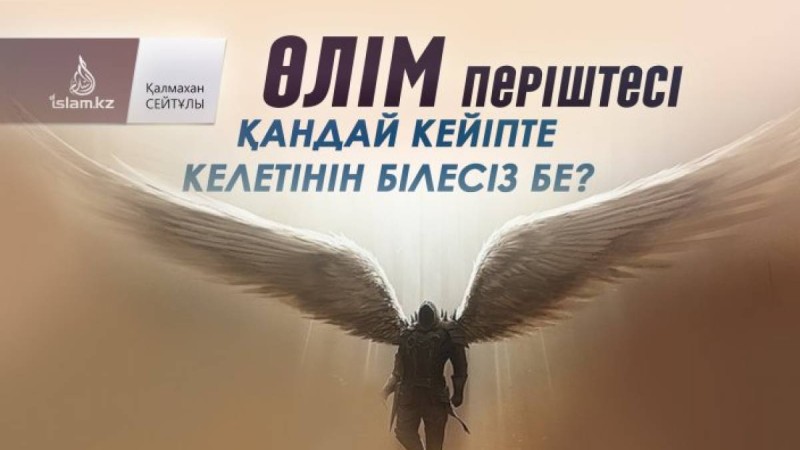 Өлім періштесі қандай кейіпте келетінін білесіз бе? / Қалмахан СЕЙТҰЛЫ