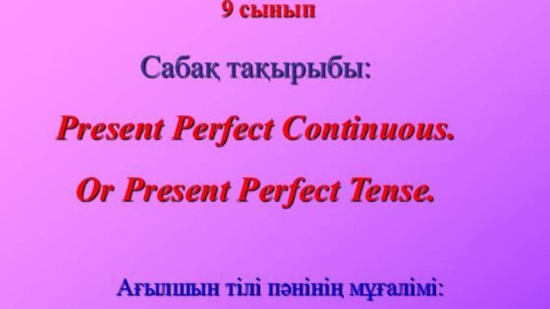 Present Perfect Continuous (open lesson) слайд,презентация - Шет тілі - Презентация на казахском языке - Қазақша презентация