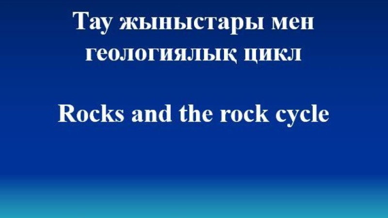 Rocks and the rock cycle слайд,презентация - Шет тілі - Презентация на казахском языке - Қазақша презентация