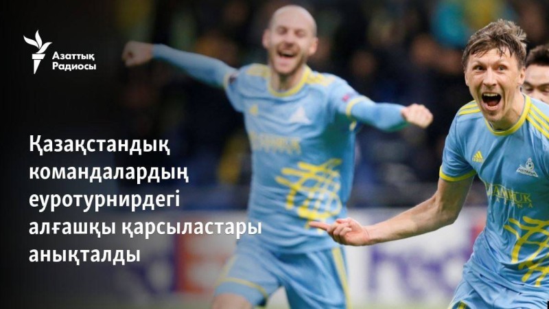 Қазақстандық командалардың еуротурнирдегі алғашқы қарсыластары анықталды