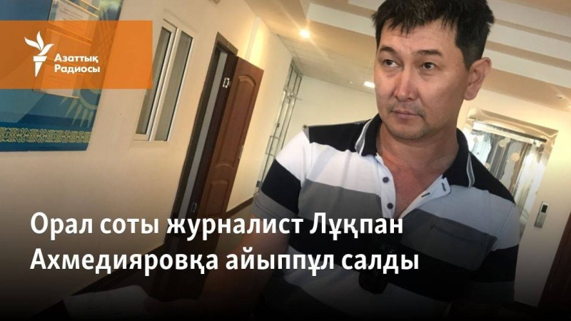 Орал соты журналист Ахмедияровқа "полицияға бағынбағаны" үшін айыппұл салды