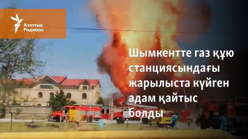 Шымкентте газ құю станциясындағы жарылыста күйген адам қайтыс болды
