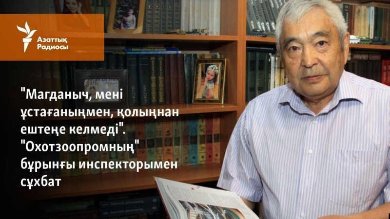 "Магданыч, мені ұстағаныңмен, қолыңнан ештеңе келмеді". "Охотзоопромның" бұрынғы инспекторымен сұхбат