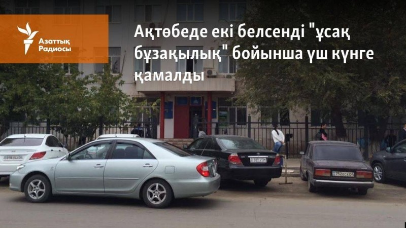 Ақтөбеде екі белсенді "ұсақ бұзақылық жасағаны" үшін үш күнге қамалды