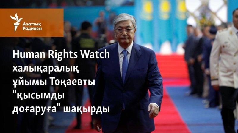Human Rights Watch ұйымы президент Тоқаевты "қысымды доғаруға" шақырды