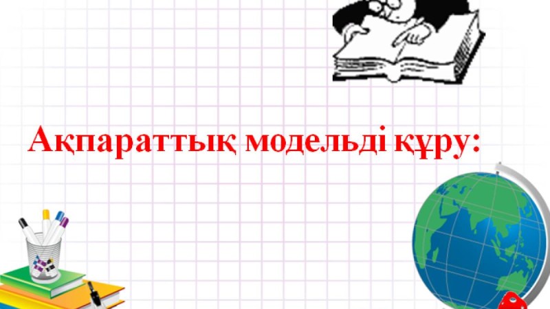 Презентация (слайд): Информатика|Ақпараттық модельді құру