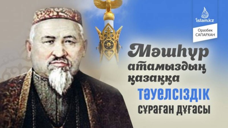 Мәшһүр атамыздың қазаққа Тәуелсіздік сұраған дұғасы / Оразбек САПАРХАН
