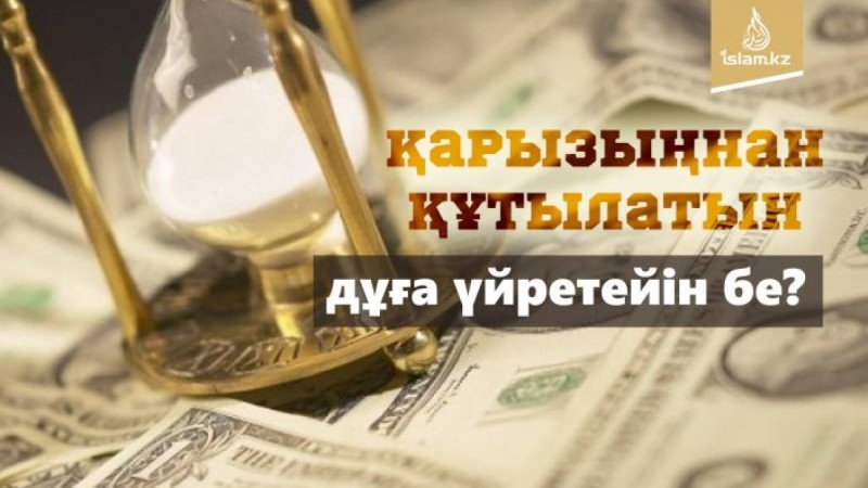 Қарызыңнан құтылатын дұға үйретейін бе?