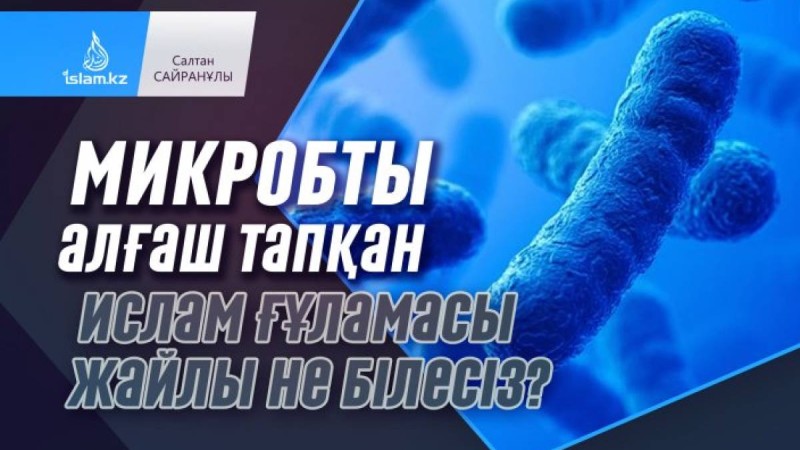 Микробты алғаш тапқан Ислам ғұламасы жайлы не білесіз? / Салтан САЙРАНҰЛЫ