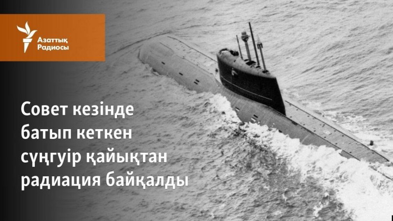 Совет кезінде батып кеткен сүңгуір қайықтан радиация тарағаны хабарланды