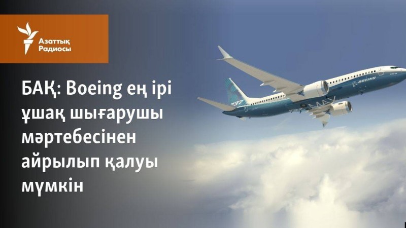 Boeing ең ірі ұшақ шығарушы мәртебесінен айрылып қалуы мүмкін